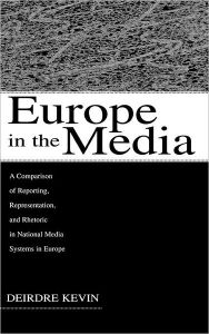 Europe in the Media: A Comparison of Reporting, Representation, and Rhetoric in National Media Systems in Europe Deirdre Kevin Author