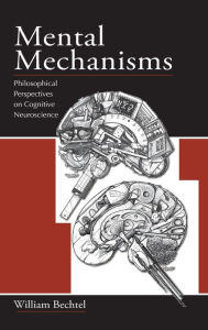 Mental Mechanisms: Philosophical Perspectives on Cognitive Neuroscience - William Bechtel
