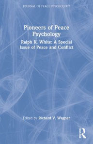 Pioneers of Peace Psychology Ralph K. White: A Special Issue of Peace and Conflict: Journal of Peace Psychology - Richard V. Wagner