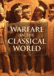 Warfare in the Classical World: An Illustrated Encyclopedia of Weapons, Warriors, and Warfare in the Ancient Civilizations of Greece and Rome John War
