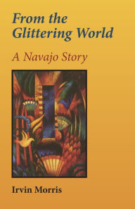 From the Glittering World: A Navajo Story Irvin Morris Author