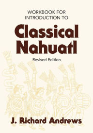 Introduction to Classical Nahuatl Workbook J. Richard Andrews Author