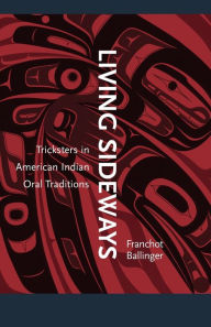 Living Sideways: Tricksters in American Indian Oral Traditions Franchot Ballinger Author