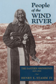 People of the Wind River: The Eastern Shoshones, 1825-1900 Henry E. Stamm, IV Author