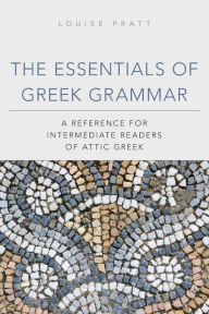 The Essentials of Greek Grammar: A Reference for Intermediate Readers of Attic Greek Louise  Pratt Author