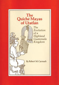 The Quiche Mayas of Utatlan: The Evolution of a Highland Guatemala Kingdom Robert M. Carmack Author