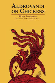 Aldrovandi on Chickens: The Ornothology of Ulisse Aldrovandi (1600) Volume II Book XIV Ulisse Aldrovandi Author