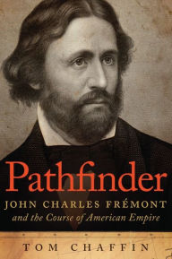 Pathfinder: John Charles Frémont and the Course of American Empire Tom Chaffin Author
