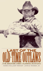 Last of the Old-Time Outlaws: The George West Musgrave Story - Karen Holliday Tanner