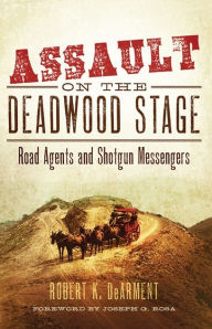 Assault on the Deadwood Stage: Road Agents and Shotgun Messengers - Robert K. DeArment