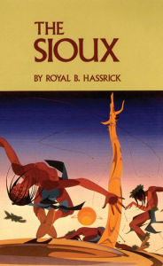 The Sioux: Life and Customs of a Warrior Society Royal B. Hassrick Author