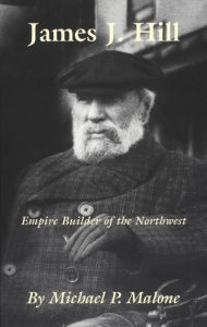 James J. Hill: Empire Builder of the Northwest Michael P. Malone Author