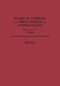 Heads of Families at the First Census of the United States Taken in the Year 1790: Maine - U. S. Bureau of the Census Staff