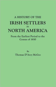 A History Of The Irish Settlers In North America, From The Earliest Period To The Census Of 1850 - Thomas D'Arcy Mcgee