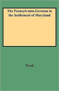 Pennsylvania-German in the Settlement of Maryland Daniel W. Nead Author
