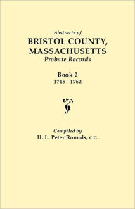 Abstracts Of Bristol County, Massachusetts, Probate Records. Book 2, 1745-1762 - H. L. Peter Rounds