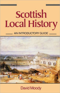 Scottish Local History: An Introductory Guide - David Moody