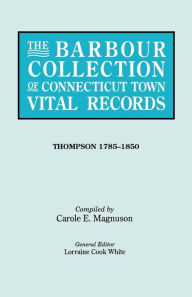 Barbour Collection of Connecticut Town Vital Records. Volume 46: Thompson 1785-1850 Lorraine Cook White Editor