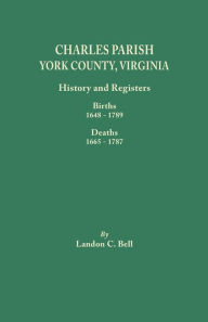 Charles Parish, York County, Virginia: History and Registers: Births, 1648-1789 and Deaths, 1665-1787 Landon C. Bell Author