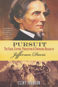 Pursuit:: The Chase, Capture, Persecution & Surprising Release of Jefferson Davis Clint Johnson Author