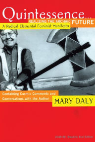 Quintessence...Realizing the Archaic Future: A Radical Elemental Feminist Manifesto Mary Daly Author