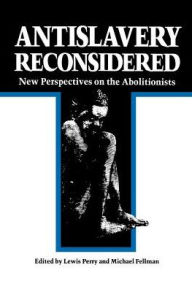 Antislavery Reconsidered: New Perspectives on the Abolitionists Lewis Perry Editor