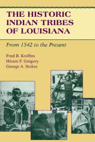 The Historic Indian Tribes of Louisiana: From 1542 to the Present Louisiana Fred B. Kniffen Author