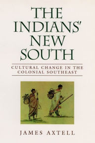 The Indians' New South: Cultural Change in the Colonial Southeast James Axtell Author