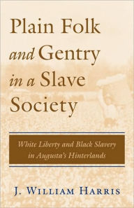 Plain Folk and Gentry in a Slave Society: White Liberty and Black Slavery in Augusta's Hinterlands J. William Harris Author