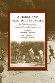 A Fierce and Fractious Frontier: The Curious Development of Louisiana's Florida Parishes, 1699-2000 Samuel C. Hyde Jr Author