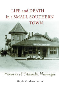Life and Death in a Small Southern Town: Memories of Shubuta, Mississippi Gayle Graham Yates Author