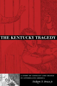 The Kentucky Tragedy: A Story of Conflict and Change in Antebellum America - Dickson D. Bruce, Jr.