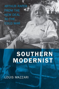 Southern Modernist: Arthur Raper from the New Deal to the Cold War Louis Mazzari Author
