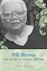 Wild Blessings: The Poetry of Lucille Clifton Hilary Holladay Author