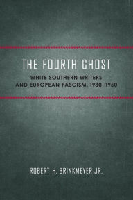 The Fourth Ghost: White Southern Writers and European Fascism, 1930-1950 Robert H. Brinkmeyer Jr. Author
