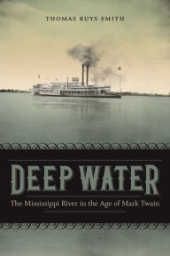 Deep Water: The Mississippi River in the Age of Mark Twain Thomas Ruys Smith Author