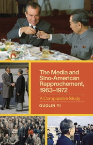 The Media and Sino-American Rapprochement, 1963-1972: A Comparative Study Guolin Yi Author