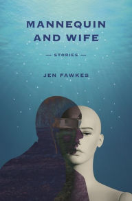 Mannequin and Wife: Stories Jen Fawkes Author
