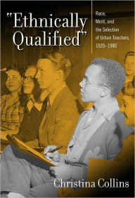 ''Ethnically Qualified'': Race, Merit, and the Selection of Urban Teachers, 1920 - 1980 - COLLINS