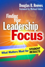 Finding Your Leadership Focus: What Matters Most for Student Results Douglas B. Reeves Author