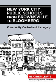 New York City Public Schools from Brownsville to Bloomberg: Community Control and Its Legacy Heather Lewis Author