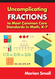 Uncomplicating Fractions to Meet Common Core Standards in Math, K-7 Marian Small Author