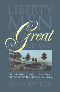Liberty Men and Great Proprietors: Tthe Revolutionary Settlement on the Maine Frontier, 1760-1820 (Published for the Omohundro Institute of Early American History and Culture, Williamsburg, Virginia)