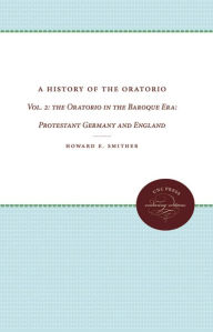 A History of the Oratorio: Vol. 2: the Oratorio in the Baroque Era: Protestant Germany and England Howard E. Smither Author