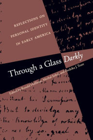 Through a Glass Darkly: Reflections on Personal Identity in Early America Ronald Hoffman Editor