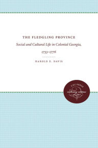 The Fledgling Province: Social and Cultural Life in Colonial Georgia, 1733-1776 - Harold E. Davis
