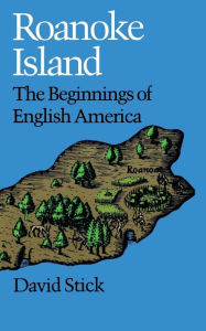 Roanoke Island: The Beginnings of English America David Stick Author