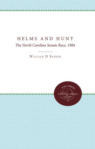 Helms and Hunt: The North Carolina Senate Race, 1984 - William D. Snider