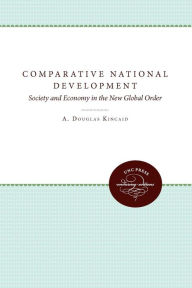Comparative National Development: Society and Economy in the New Global Order A. Douglas Kincaid Editor