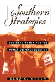 Southern Strategies: Southern Women and the Woman Suffrage Question - Elna C. Green